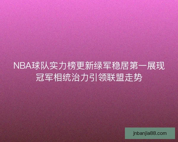 NBA球队实力榜更新绿军稳居第一展现冠军相统治力引领联盟走势