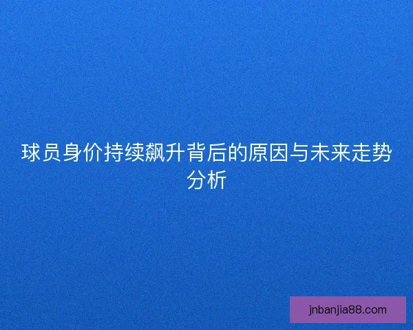 球员身价持续飙升背后的原因与未来走势分析