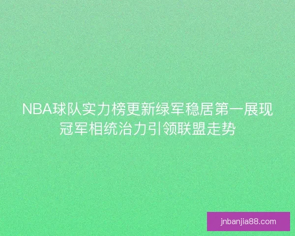 NBA球队实力榜更新绿军稳居第一展现冠军相统治力引领联盟走势